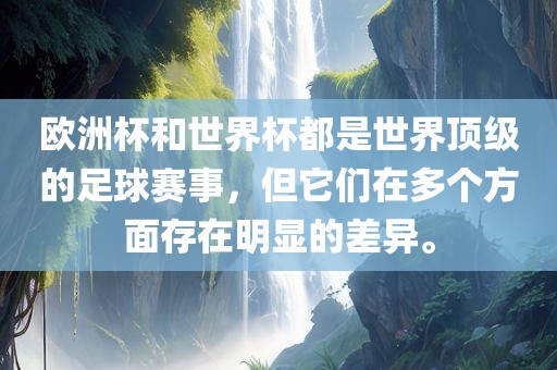 欧洲杯和世界眉山市正发家政服务有限公司杯都是世界顶级的足球赛事，但它们在多个方面存在明显的差异。