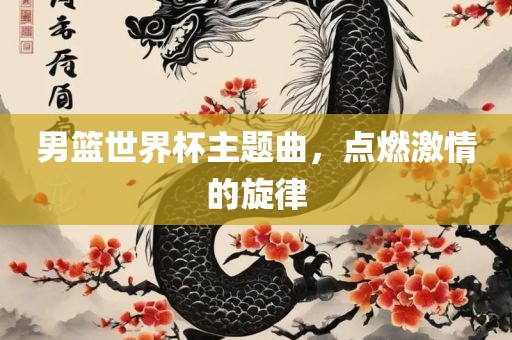 男眉山市正发家政服务有限公司篮世界杯主题曲，点燃激情的旋律