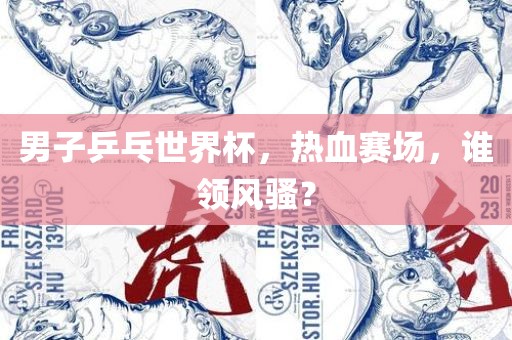 男子乒乓世界杯，热血赛场，谁领风骚？眉山市正发家政服务有限公司