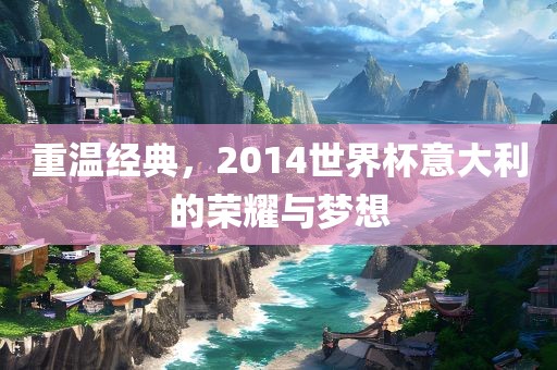重温经典，2014世界杯意大利的荣耀与梦眉山市正发家政服务有限公司想