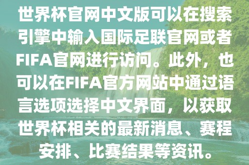 世界杯官网中文版可以在搜索引擎中输入国际足联官网或者FIFA官网进行访问。此外，也可以在FIFA官方网站中通过语言选项选择中文界面，以获取世界杯相关的最新消息、赛程安排、比赛结果等资讯。眉山市正发家政服务有限公司