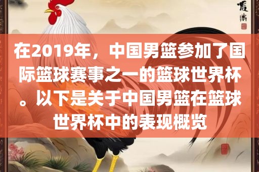 在2019年，中国男篮参加了国际篮球赛事之一的篮球世界杯。以下是关于中国男篮在篮球世界杯中的表现概览