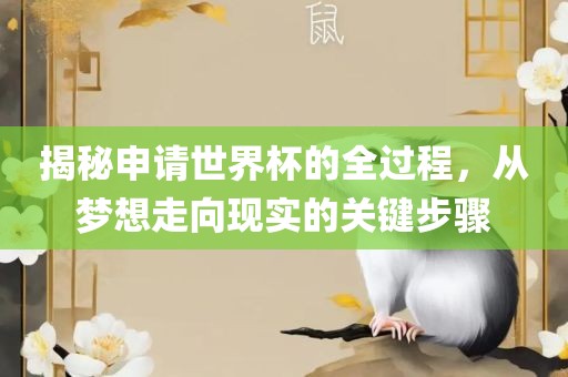 揭秘申请世界杯的全过程，从梦想走向现实的关键步骤眉山市正发家政服务有限公司
