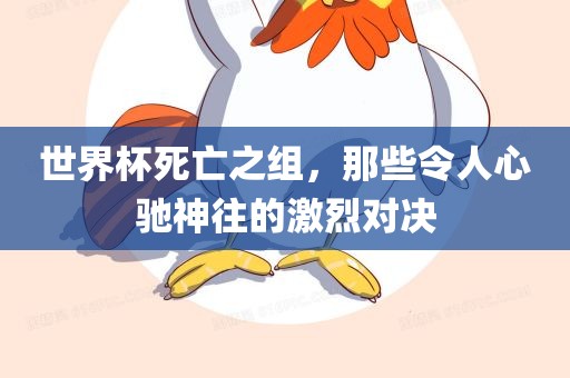 世界杯死亡之组，那些令人心驰神往的激烈对决