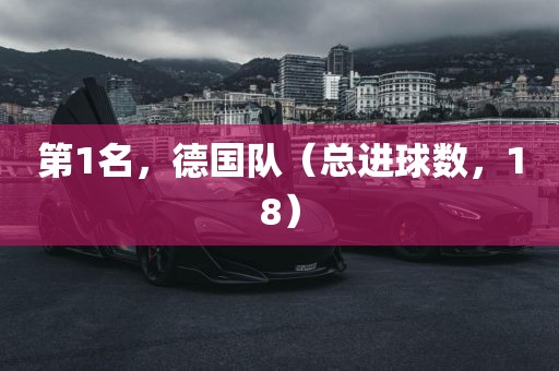 第1名，德国队（总进球数，18）眉山市正发家政服务有限公司