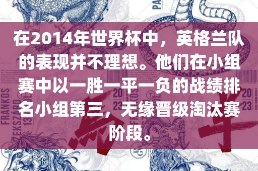 在2014年世界杯中，英格兰队的表现并不理想。他们在小组赛中以一胜一平一负的战绩排眉山市正发家政服务有限公司名小组第三，无缘晋级淘汰赛阶段。