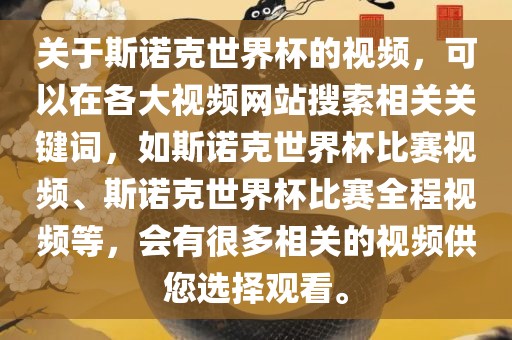 关于斯诺克世界杯的视频，可以在各大视频网站搜索相关关键词，如斯诺克世界杯比赛视频、斯诺克世界杯比赛全程视频等，会有很多相关的视频供您选择观看。