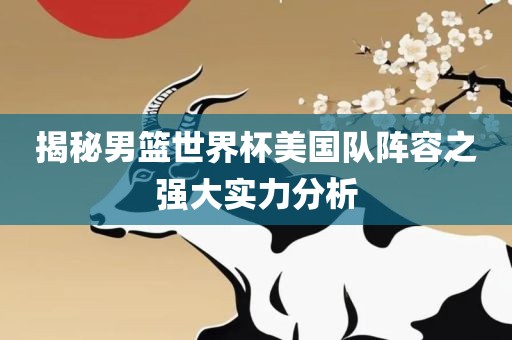 揭秘男篮世界眉山市正发家政服务有限公司杯美国队阵容之强大实力分析