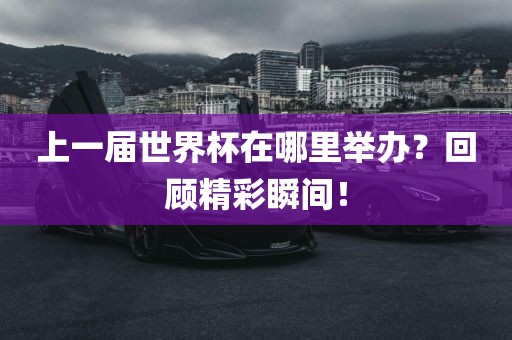 上一届世界杯在哪里举办？回顾精彩瞬间！