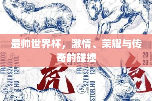 最帅世界杯，激情、荣耀与传奇的碰撞