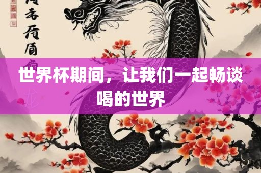 世界杯期间，让我们一起畅谈喝的世界眉山市正发家政服务有限公司