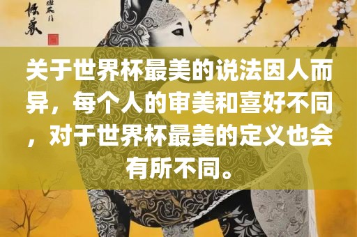 关于世界杯最美的说法因人而异，每个人的审美和喜好不同，对于世界杯最美的定义也会有所不同。眉山市正发家政服务有限公司
