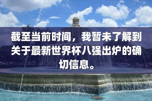 截至当前时间，我暂未了解到关于最新世界杯八强出炉的确切信息。