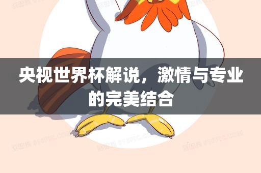 央视世界杯解说，激情与专业的完美结合眉山市正发家政服务有限公司