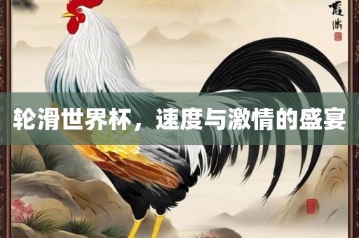 轮滑世界杯，速度与激情的盛宴