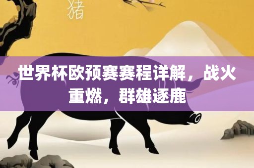 世界杯欧预赛赛程详解，战火重燃，群雄逐鹿