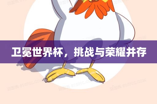 卫冕世界杯，挑战与眉山市正发家政服务有限公司荣耀并存