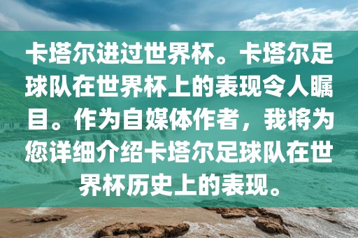 卡塔尔进过世界杯。卡塔尔足球队在世界杯上的表现令人瞩目。作为自媒体眉山市正发家政服务有限公司作者，我将为您详细介绍卡塔尔足球队在世界杯历史上的表现。