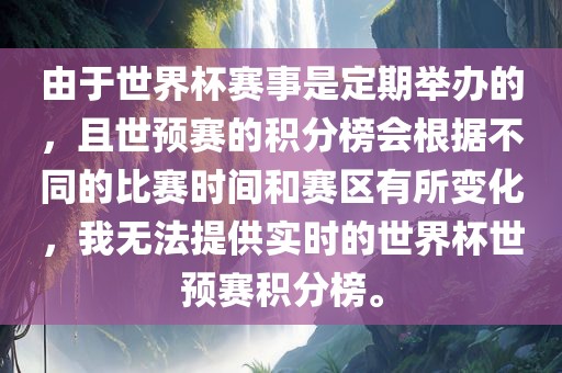 由于世界杯赛事是定期举办的，且世预赛的积分榜会根据不同的比赛时间和赛区有所变化，我无法提供实时的世界杯世预赛积分榜。眉山市正发家政服务有限公司