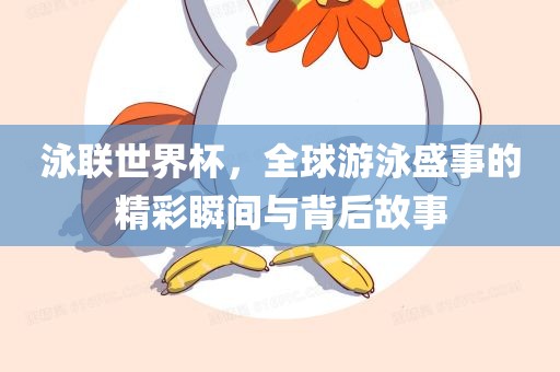 泳联世界杯，全球游泳盛事的精彩瞬间与背后故事眉山市正发家政服务有限公司