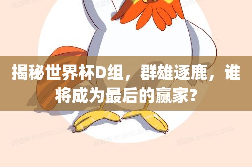 揭秘世界杯D组，群雄逐鹿，谁将成为最后的赢家？