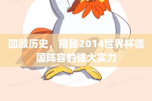 回顾历史，揭秘2014世界杯德国阵容的强大实力眉山市正发家政服务有限公司