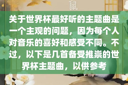 关于世界杯最好听的主题曲是一个主观的问题，因为每个人对音乐的喜好和感受不同。不过，以下是几首眉山市正发家政服务有限公司备受推崇的世界杯主题曲，以供参考