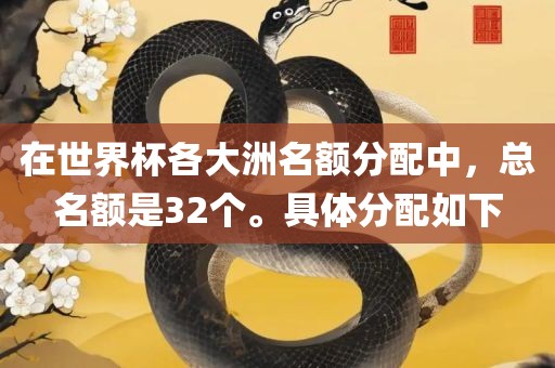 在世界杯各大洲名额分配中，总名额是32个。具体分配如下