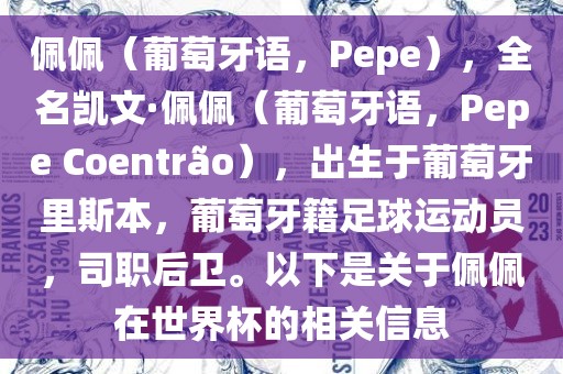 佩佩（葡萄牙语，Pepe），全名凯文·佩佩（葡萄牙语，Pepe Coentr?o），出生于葡萄牙里斯本，葡萄牙籍足球运动员，司职后卫。以下是关于佩佩在世界杯的相关信息眉山市正发家政服务有限公司