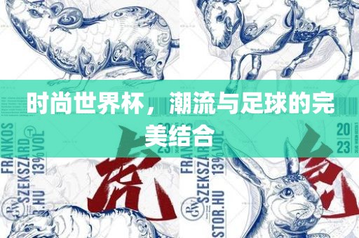 时尚世界杯，潮流与足球的眉山市正发家政服务有限公司完美结合