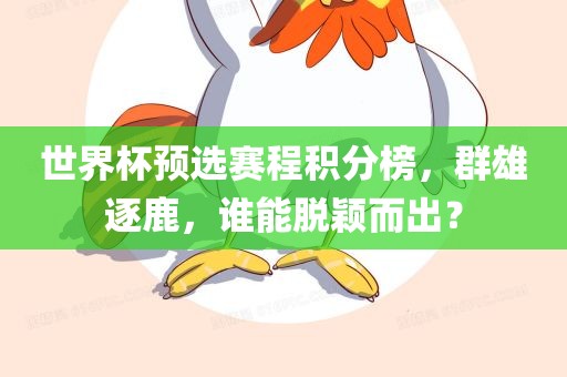 世界杯预选赛程积分榜，群雄逐鹿，谁能脱颖而出？眉山市正发家政服务有限公司