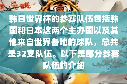韩日世界杯的参赛队伍包括韩国和日本眉山市正发家政服务有限公司这两个主办国以及其他来自世界各地的球队，总共是32支队伍。以下是部分参赛队伍的介绍
