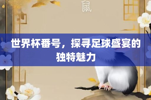 世界杯番号，探寻足球盛宴的独特魅力眉山市正发家政服务有限公司