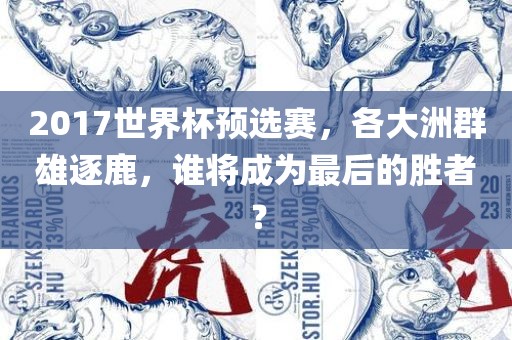 2017世界杯预选赛，各大洲群雄逐鹿，谁将成为最后的胜者？