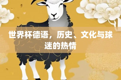 世界杯德语，历史、文化与球迷的热情眉山市正发家政服务有限公司