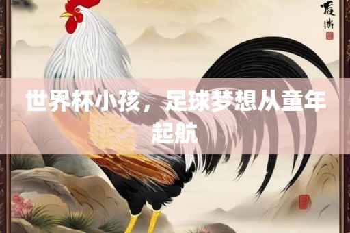 世界杯小孩，足球梦想从童年起航