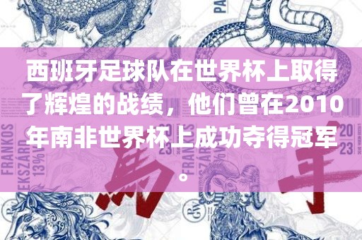 西班牙足球队在世界杯上取得了辉煌的战绩，他们曾在2010年南非世界杯上成功夺得冠军。眉山市正发家政服务有限公司