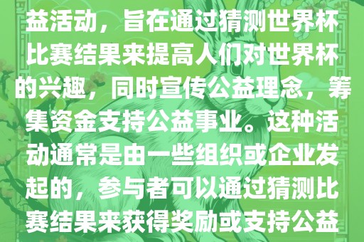 公益猜世界杯是一种有趣的公益活动，旨在通过猜测世界杯比赛结果来提高人们对世界杯的兴趣，同时宣传公益理念，筹集资金支持公益事业。这种活动通常是由一些组织或企业发起的，参与者可以通过猜测比赛结果来获得奖励或支持公益事业。眉山市正发家政服务有限公司