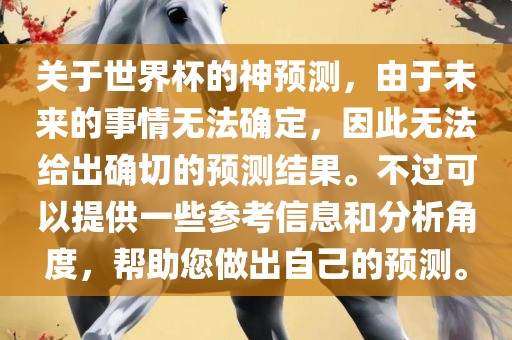 关于世界杯的神预测，由于未来的事情无法确定，因此无法给出确切的预测结果。不过可以提供一些参考信息和分析角度，帮助您做出自己的预测。