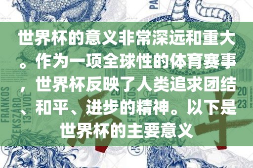 世界杯的意义非常深远和重大。作为一项全球性的体育赛事，世界杯反映了人类追求团结、和平、进步的精神。以下是世界杯的主要意义眉山市正发家政服务有限公司