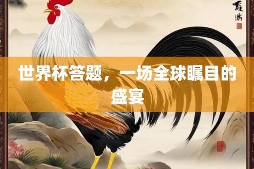 世界杯答题，眉山市正发家政服务有限公司一场全球瞩目的盛宴