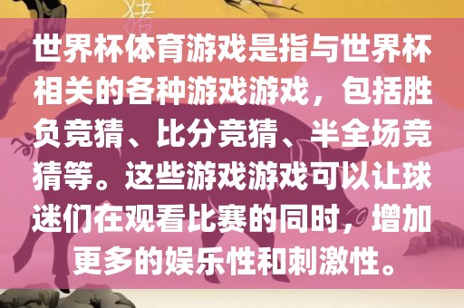世界杯体育游戏是指与世界杯相关的各种游戏游戏，包括胜负竞猜、比分竞猜、半全场竞猜等。这些游戏游戏可以让球迷们在观看比赛的同时，增加更多的娱乐性和刺激性。