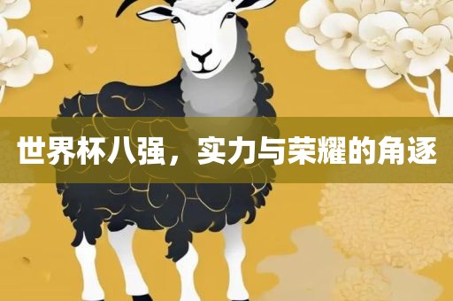 世界杯八强，实力与荣耀的角逐