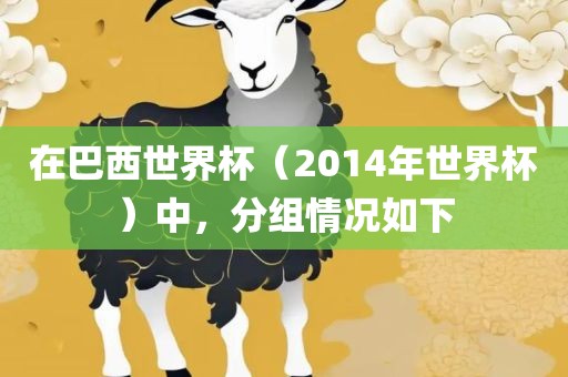 在巴西世界杯（2014年世界杯）中，分组情况如下