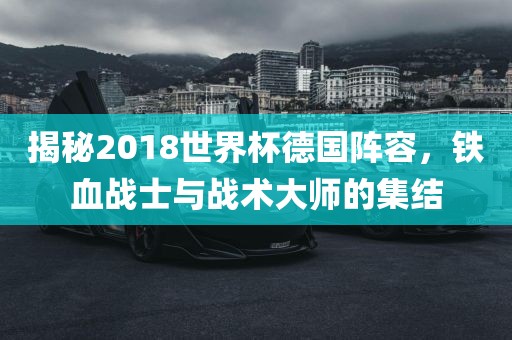揭秘2018世界杯德国阵容，铁血战士与战术大师的集结眉山市正发家政服务有限公司