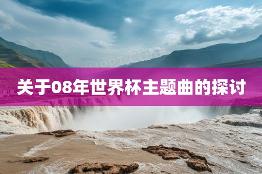 关于08年世界杯主题曲的探讨眉山市正发家政服务有限公司