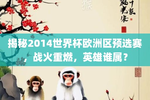 揭秘2014世界杯欧洲区预选赛，战火重燃，英雄谁属？