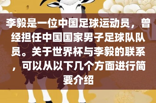 李毅是一位中国足球运动员，曾经担任中国国家男子足球队队员。关于世界杯与李毅的联系，可以从以下几个方面进行简要介绍眉山市正发家政服务有限公司