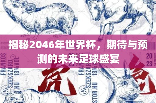 揭秘2046年世界杯，期待与预测的未来足球盛宴