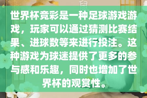 世界杯竞彩是一种足球游戏游戏，玩家可以通过猜测比赛结果、进球数等来进行投注。这种游戏为球迷提供了更多的参与感和乐趣，同时也增加了世界杯的观赏性。
